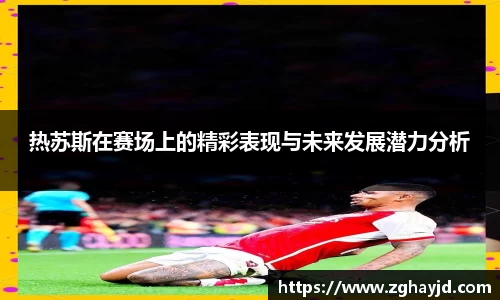 热苏斯在赛场上的精彩表现与未来发展潜力分析
