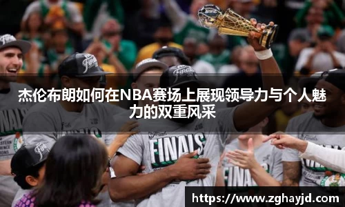 杰伦布朗如何在NBA赛场上展现领导力与个人魅力的双重风采