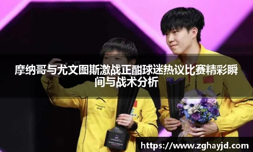 摩纳哥与尤文图斯激战正酣球迷热议比赛精彩瞬间与战术分析