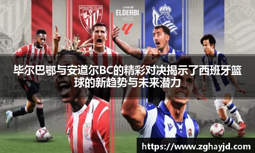 毕尔巴鄂与安道尔BC的精彩对决揭示了西班牙篮球的新趋势与未来潜力